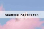 汽美店如何引流（汽美店如何引流客人）