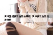 天津正规餐饮加盟前景好  天津餐饮加盟店排行榜
