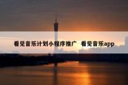看见音乐计划小程序推广  看见音乐app