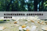 有没有餐饮加盟展销会  全国餐饮加盟展会哪里有展