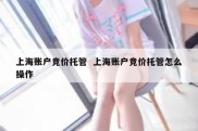 上海账户竞价托管  上海账户竞价托管怎么操作