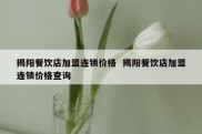 揭阳餐饮店加盟连锁价格  揭阳餐饮店加盟连锁价格查询
