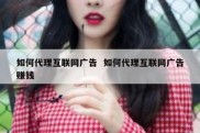 如何代理互联网广告  如何代理互联网广告赚钱