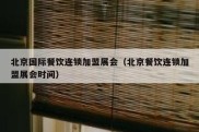 北京国际餐饮连锁加盟展会（北京餐饮连锁加盟展会时间）