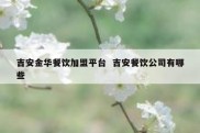 吉安金华餐饮加盟平台  吉安餐饮公司有哪些