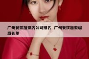 广州餐饮加盟店公司排名  广州餐饮加盟骗局名单