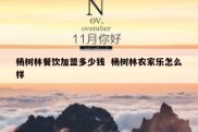 杨树林餐饮加盟多少钱  杨树林农家乐怎么样