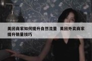 美团商家如何提升自然流量  美团外卖商家提升销量技巧