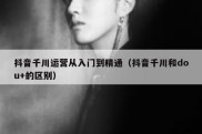 抖音千川运营从入门到精通（抖音千川和dou+的区别）
