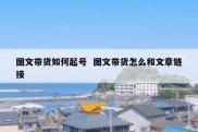 图文带货如何起号  图文带货怎么和文章链接