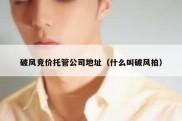 破风竞价托管公司地址（什么叫破风拍）