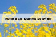 民宿短视频运营  民宿短视频运营策划方案