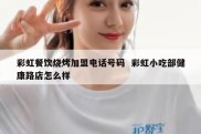 彩虹餐饮烧烤加盟电话号码  彩虹小吃部健康路店怎么样