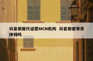 抖音橱窗代运营MCN机构  抖音橱窗带货挣钱吗