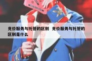 竞价服务与托管的区别  竞价服务与托管的区别是什么