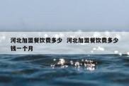 河北加盟餐饮费多少  河北加盟餐饮费多少钱一个月