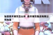 加盟西贝餐饮怎么样  西贝餐饮集团有限公司加盟