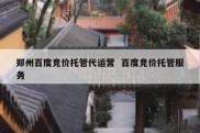 郑州百度竞价托管代运营  百度竞价托管服务
