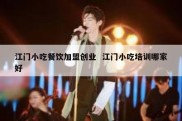 江门小吃餐饮加盟创业  江门小吃培训哪家好