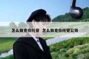 怎么做竞价托管  怎么做竞价托管公司