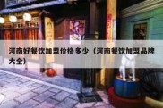 河南好餐饮加盟价格多少（河南餐饮加盟品牌大全）