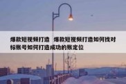 爆款短视频打造  爆款短视频打造如何找对标账号如何打造成功的账定位
