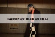 抖音健康代运营（抖音代运营是什么）
