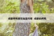 成都烤鸭餐饮加盟代理  成都的烤鸭