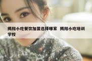 揭阳小吃餐饮加盟选择哪家  揭阳小吃培训学校