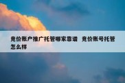 竞价账户推广托管哪家靠谱  竞价账号托管怎么样