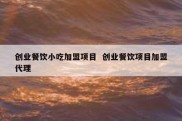 创业餐饮小吃加盟项目  创业餐饮项目加盟代理