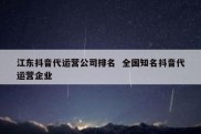 江东抖音代运营公司排名  全国知名抖音代运营企业