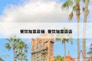 餐饮加盟店铺  餐饮加盟店店