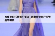 百度竞价托管推广引流  百度竞价账户托管是干嘛的