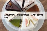 兰州互联网广告投放代运营  兰州广告制作公司