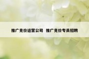 推广竞价运营公司  推广竞价专员招聘