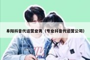 阜阳抖音代运营业务（专业抖音代运营公司）