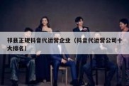 祁县正规抖音代运营企业（抖音代运营公司十大排名）