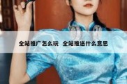 全站推广怎么玩  全站推送什么意思