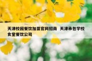 天津校园餐饮加盟官网招商  天津承包学校食堂餐饮公司