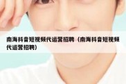 南海抖音短视频代运营招聘（南海抖音短视频代运营招聘）