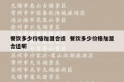 餐饮多少价格加盟合适  餐饮多少价格加盟合适呢