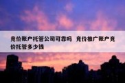 竞价账户托管公司可靠吗  竞价推广账户竞价托管多少钱