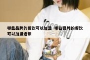 哪些品牌的餐饮可以加盟  哪些品牌的餐饮可以加盟连锁