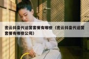 密云抖音代运营套餐有哪些（密云抖音代运营套餐有哪些公司）