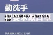 中国餐饮加盟品牌有多少  中国餐饮加盟出名的店