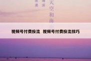 视频号付费投流  视频号付费投流技巧