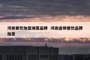 河南餐饮加盟湘菜品牌  河南连锁餐饮品牌加盟