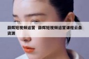 薛辉短视频运营  薛辉短视频运营课程云盘资源