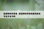 短视频如何变现  短视频如何变现盈利背后平台不会亏吗